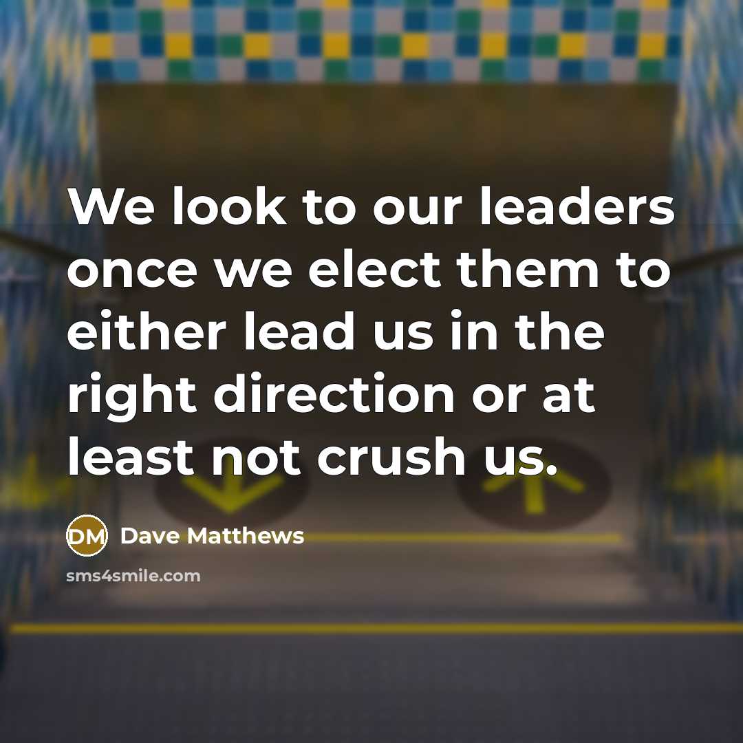 “We look to our leaders once we elect them to…” quote by Dave Matthews