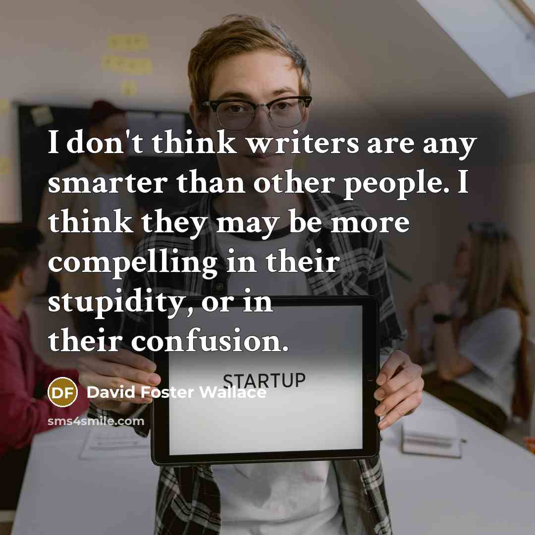 “I don't think writers are any smarter than other people.…” quote by David Foster Wallace
