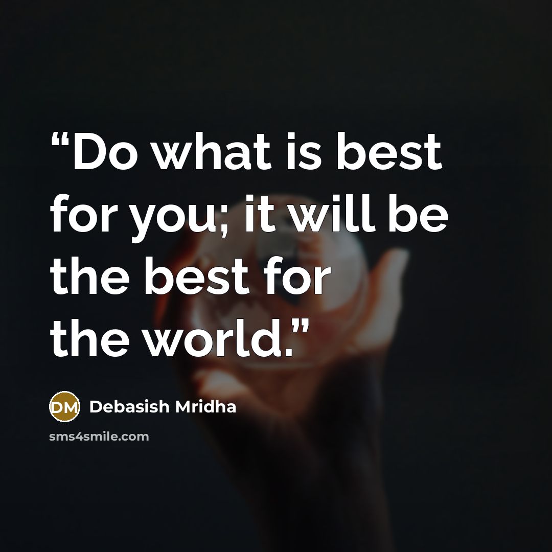 “Do what is best for you; it will be the best for the world.” quote by Debasish Mridha