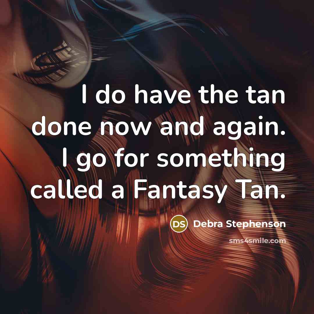 “I do have the tan done now and again. I go for something called a Fantasy Tan.” quote by Debra Stephenson