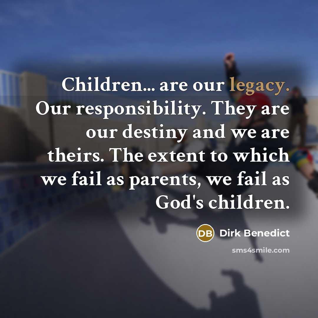 “Children... are our legacy. Our responsibility. They are our destiny…” quote by Dirk Benedict