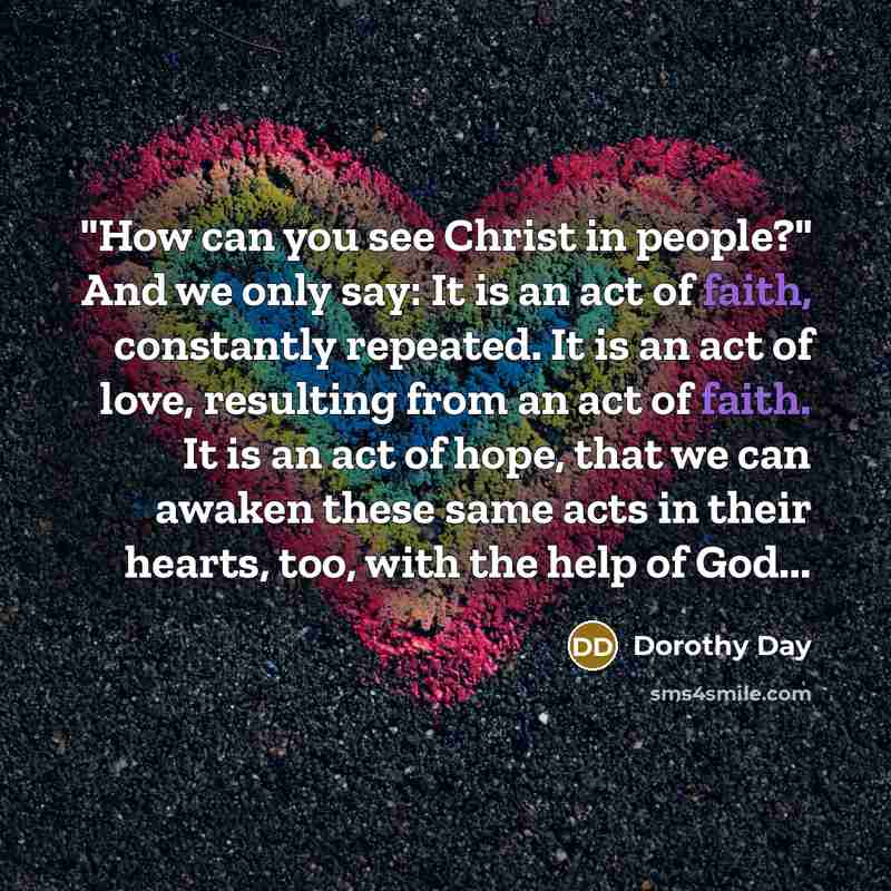 “"How can you see Christ in people?" And we only…” quote by Dorothy Day