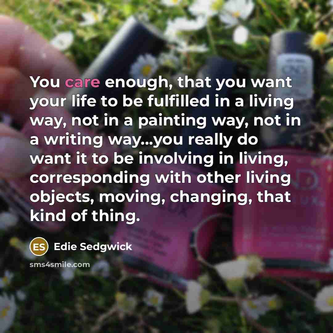 “You care enough, that you want your life to be…” quote by Edie Sedgwick