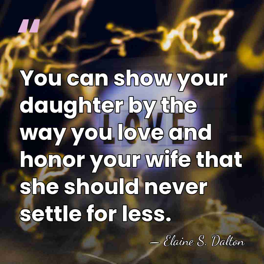 You can show your daughter by the way you love and honor&hellip; - Elaine S. Dalton