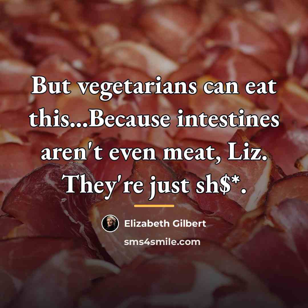 “But vegetarians can eat this...Because intestines aren't even meat, Liz.…” quote by Elizabeth Gilbert