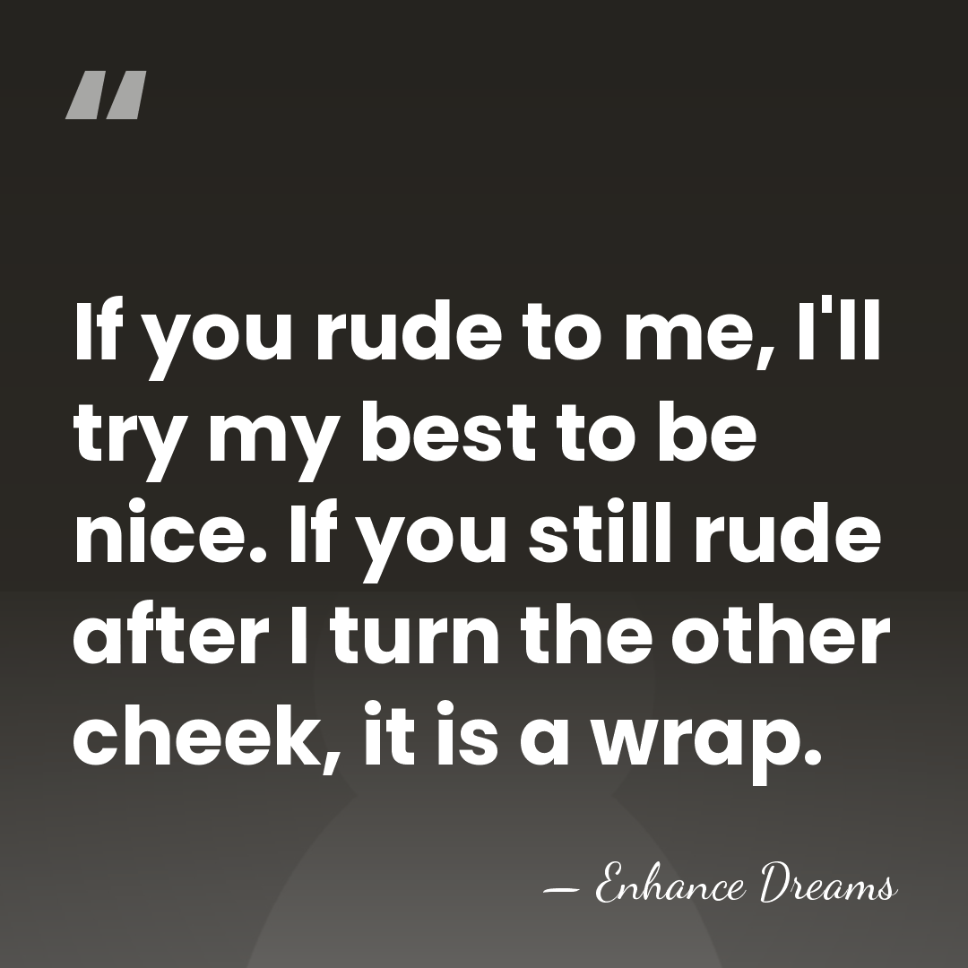 If you rude to me, I'll try my best to be nice.&hellip; - Enhance Dreams