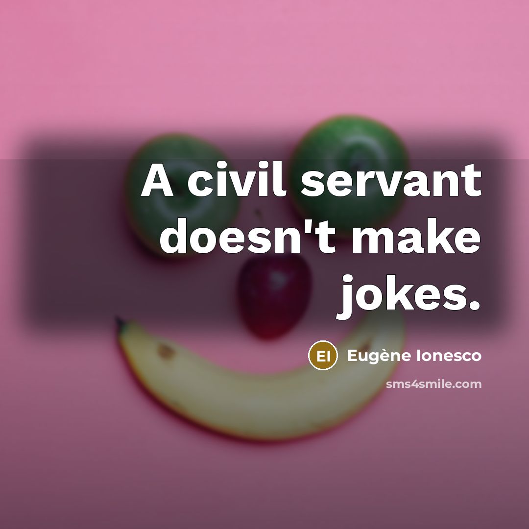 “A civil servant doesn't make jokes.” quote by Eugene Ionesco