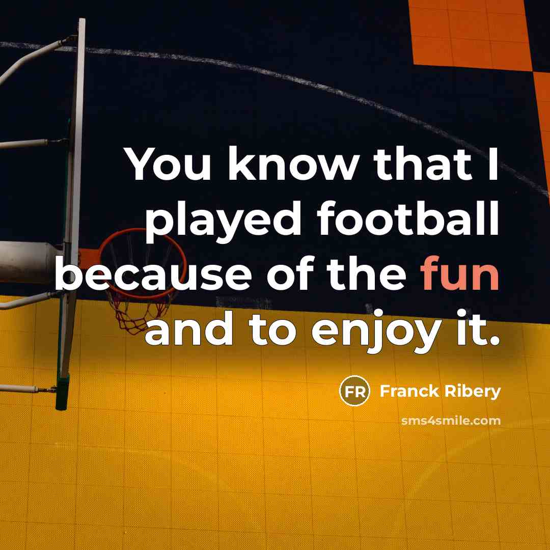 “You know that I played football because of the fun…” quote by Franck Ribery