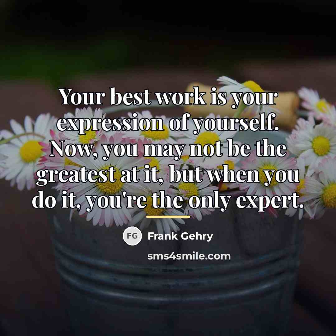 “Your best work is your expression of yourself. Now, you…” quote by Frank Gehry