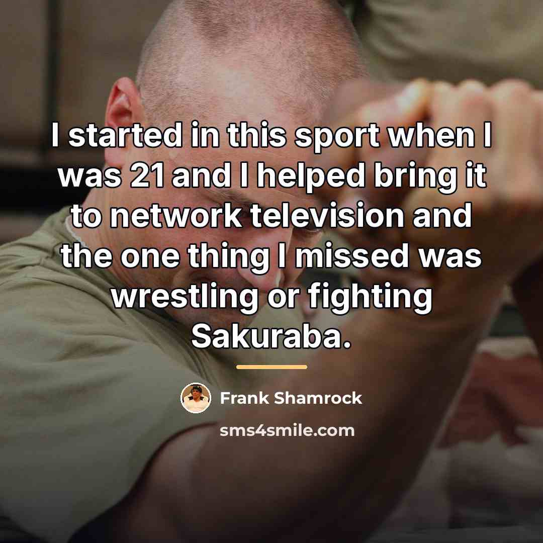 “I started in this sport when I was 21 and…” quote by Frank Shamrock