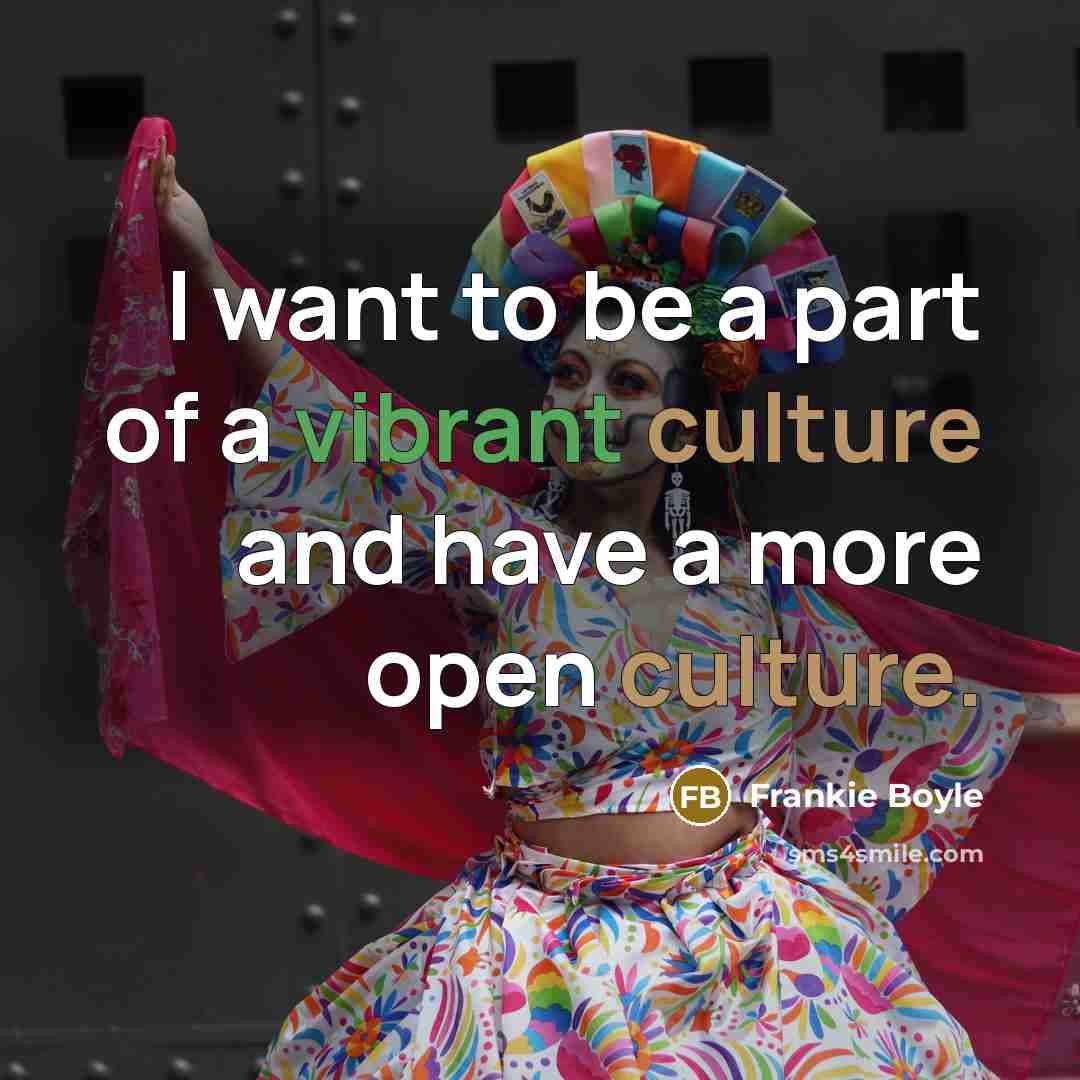 “I want to be a part of a vibrant culture…” quote by Frankie Boyle