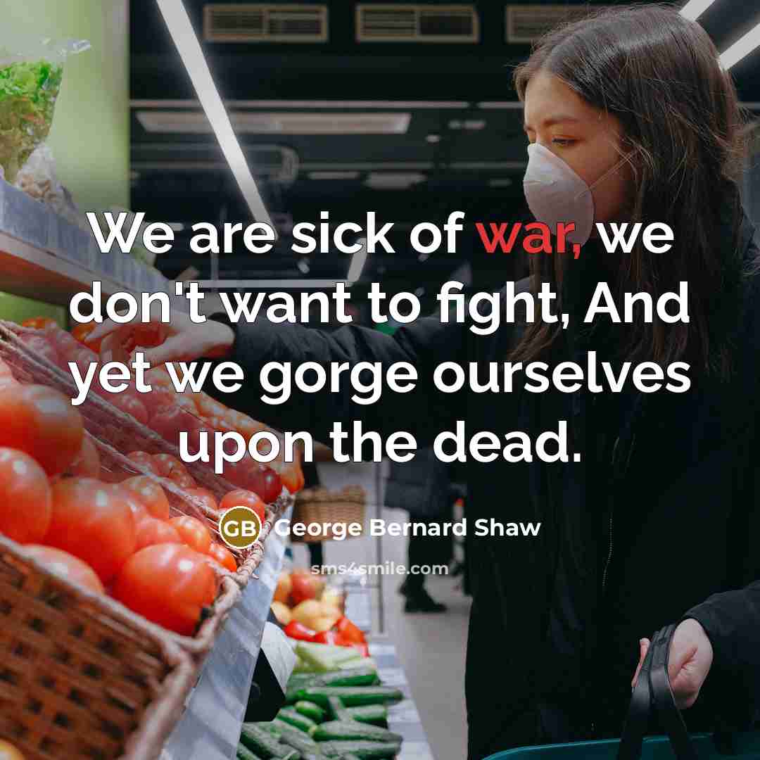 “We are sick of war, we don't want to fight,…” quote by George Bernard Shaw