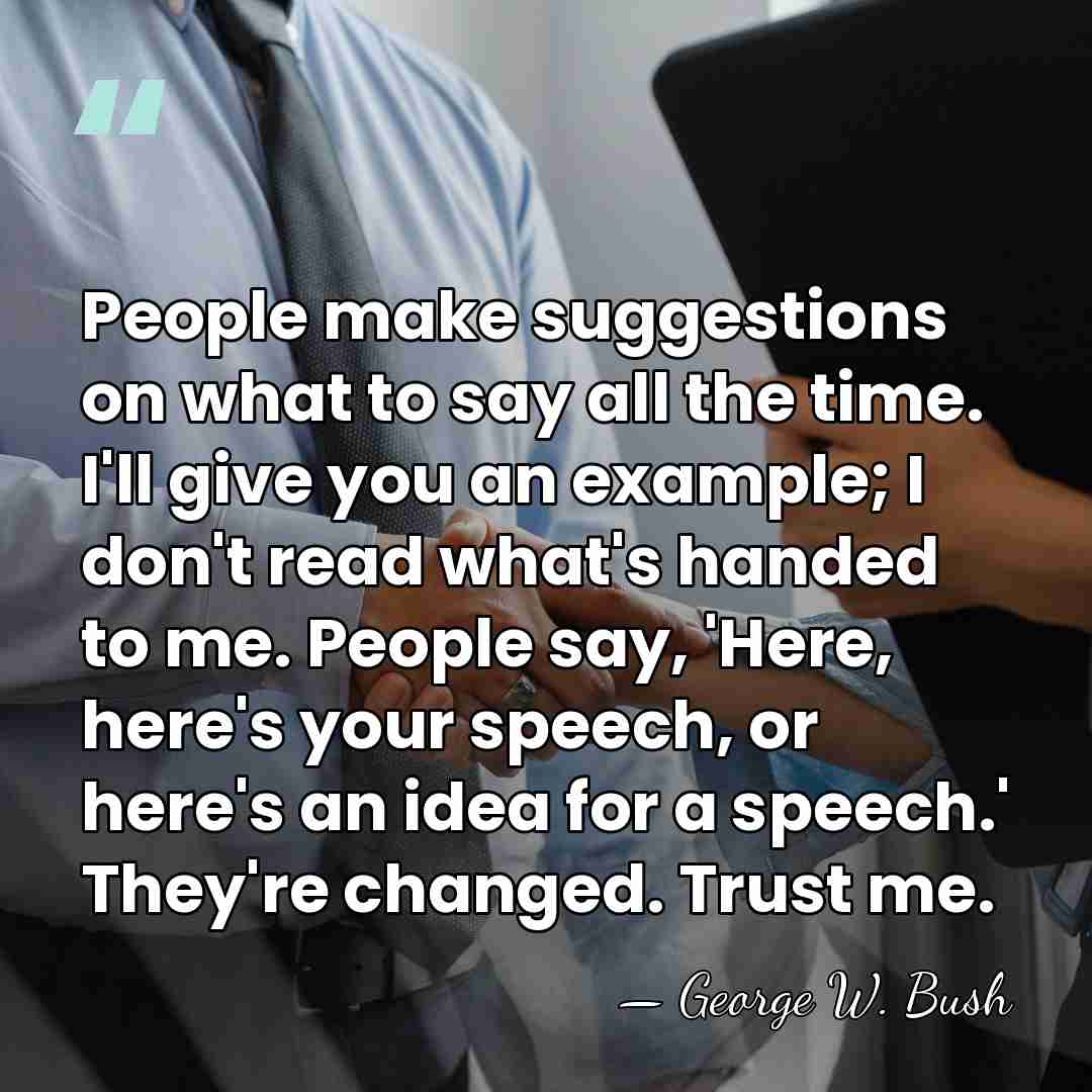 People make suggestions on what to say all the time. I'll give&hellip; - George W. Bush