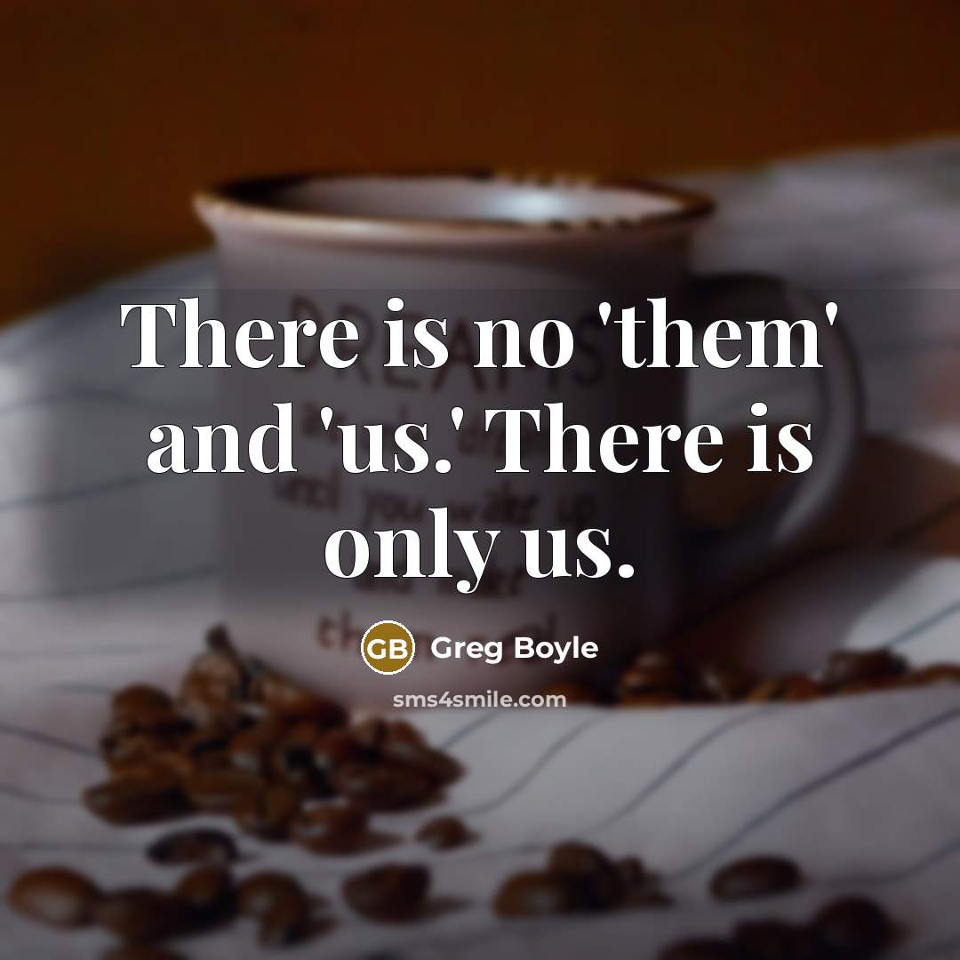 “There is no 'them' and 'us.' There is only us.…” quote by Greg Boyle