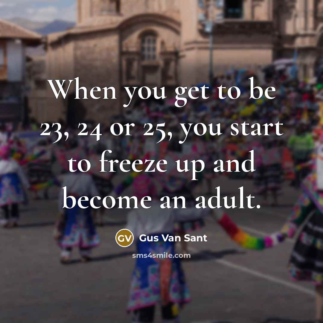 “When you get to be 23, 24 or 25, you…” quote by Gus Van Sant