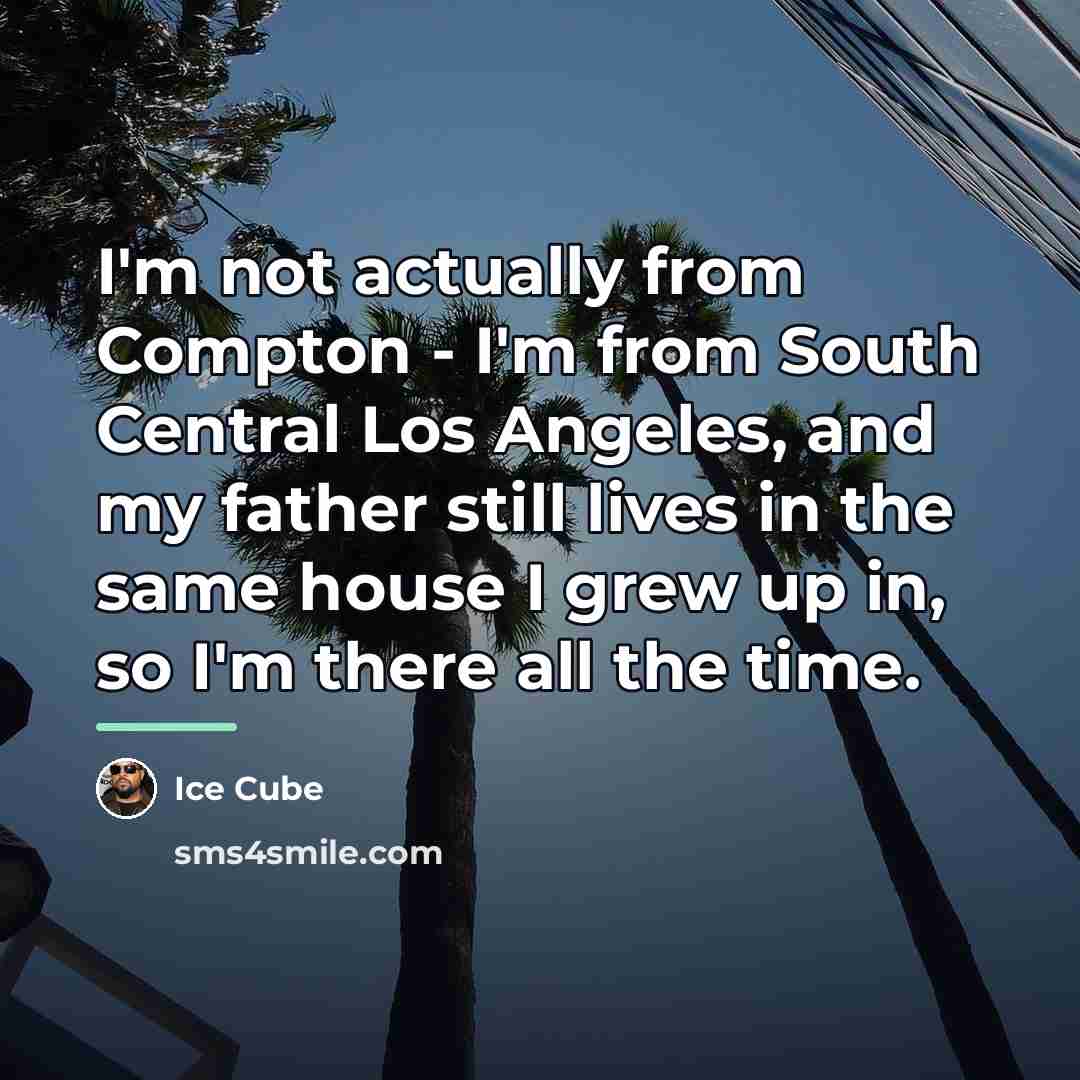 “I'm not actually from Compton - I'm from South Central…” quote by Ice Cube