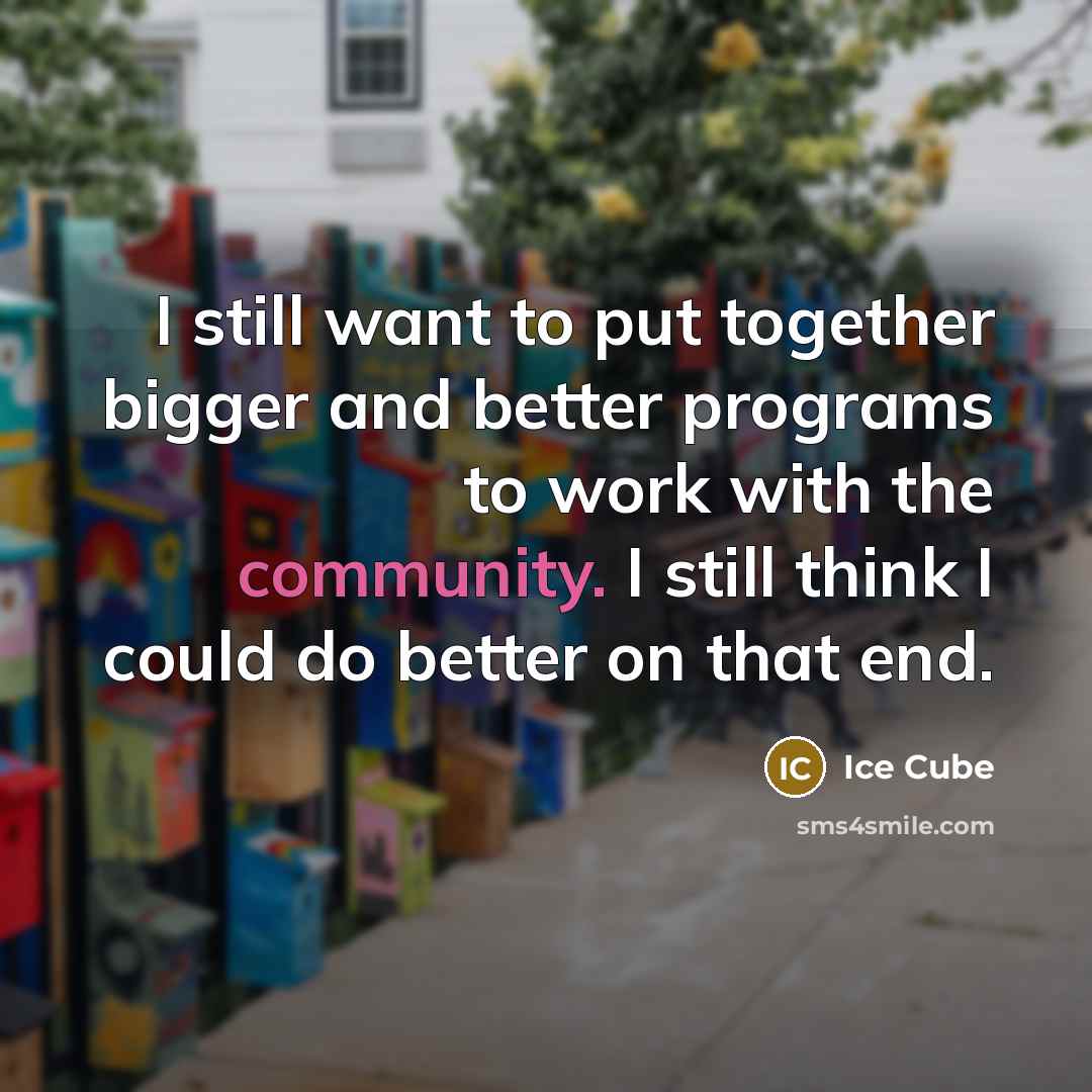 “I still want to put together bigger and better programs…” quote by Ice Cube