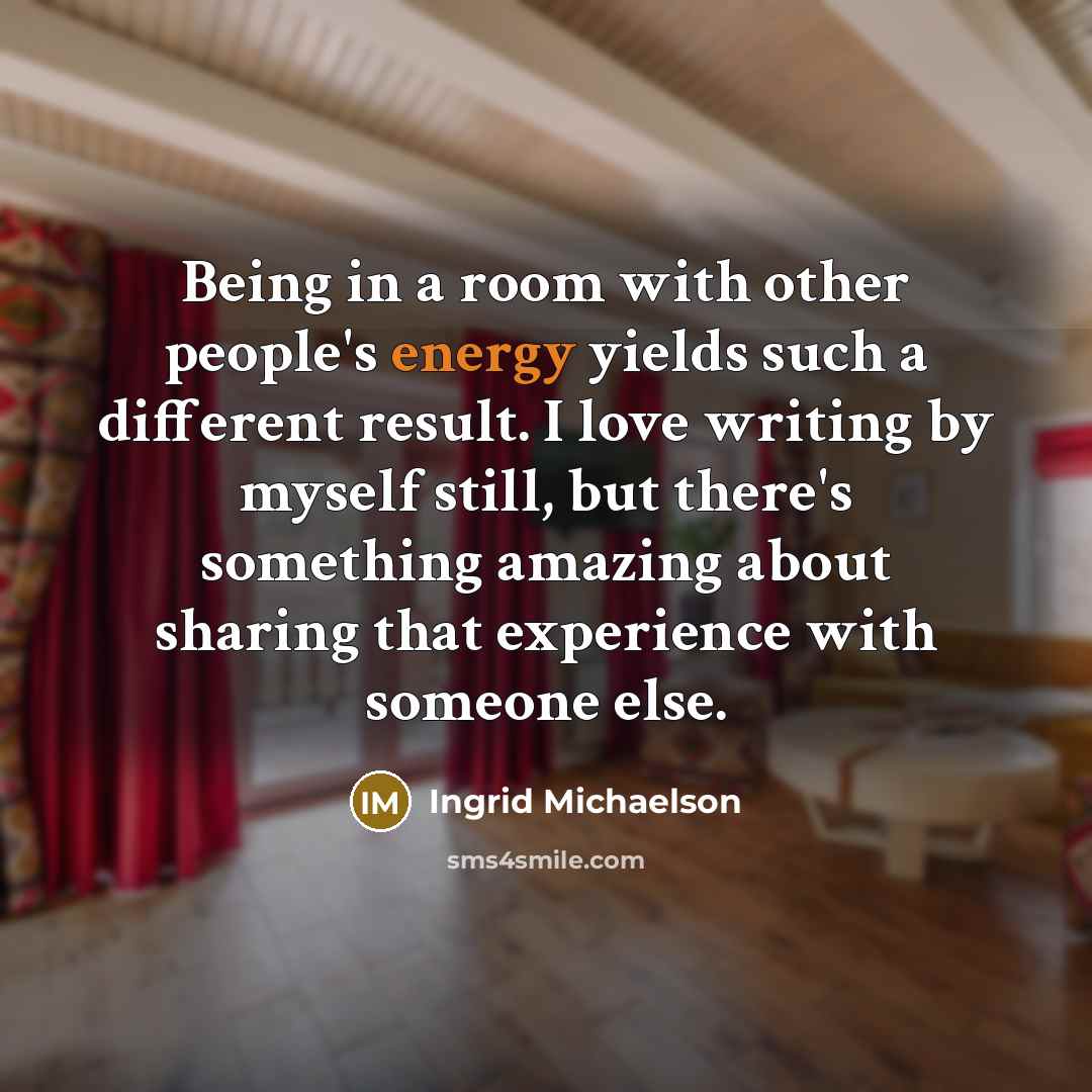 “Being in a room with other people's energy yields such…” quote by Ingrid Michaelson