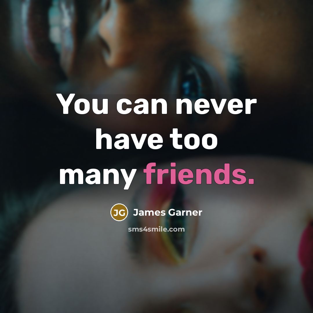 “You can never have too many friends.” quote by James Garner