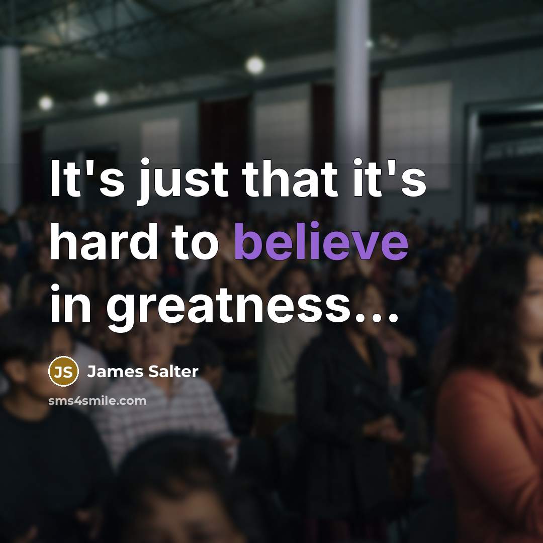 “It's just that it's hard to believe in greatness...…” quote by James Salter