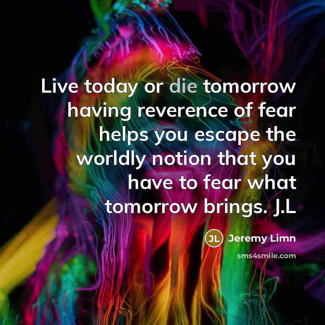 “Live today or die tomorrow having reverence of fear helps…” quote by Jeremy Limn