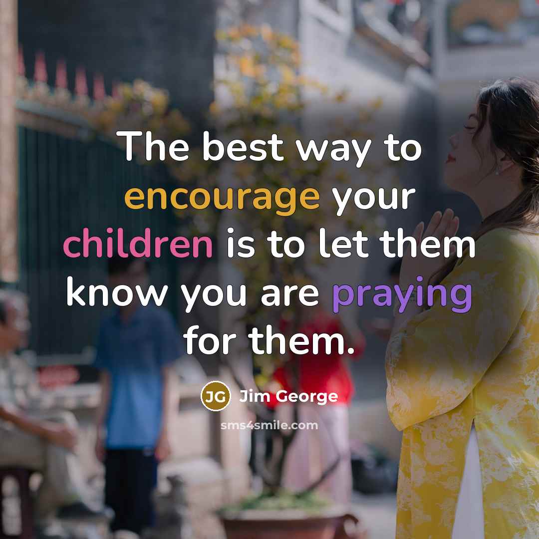 “The best way to encourage your children is to let…” quote by Jim George