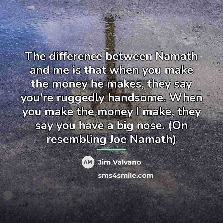 “The difference between Namath and me is that when you…” quote by Jim Valvano