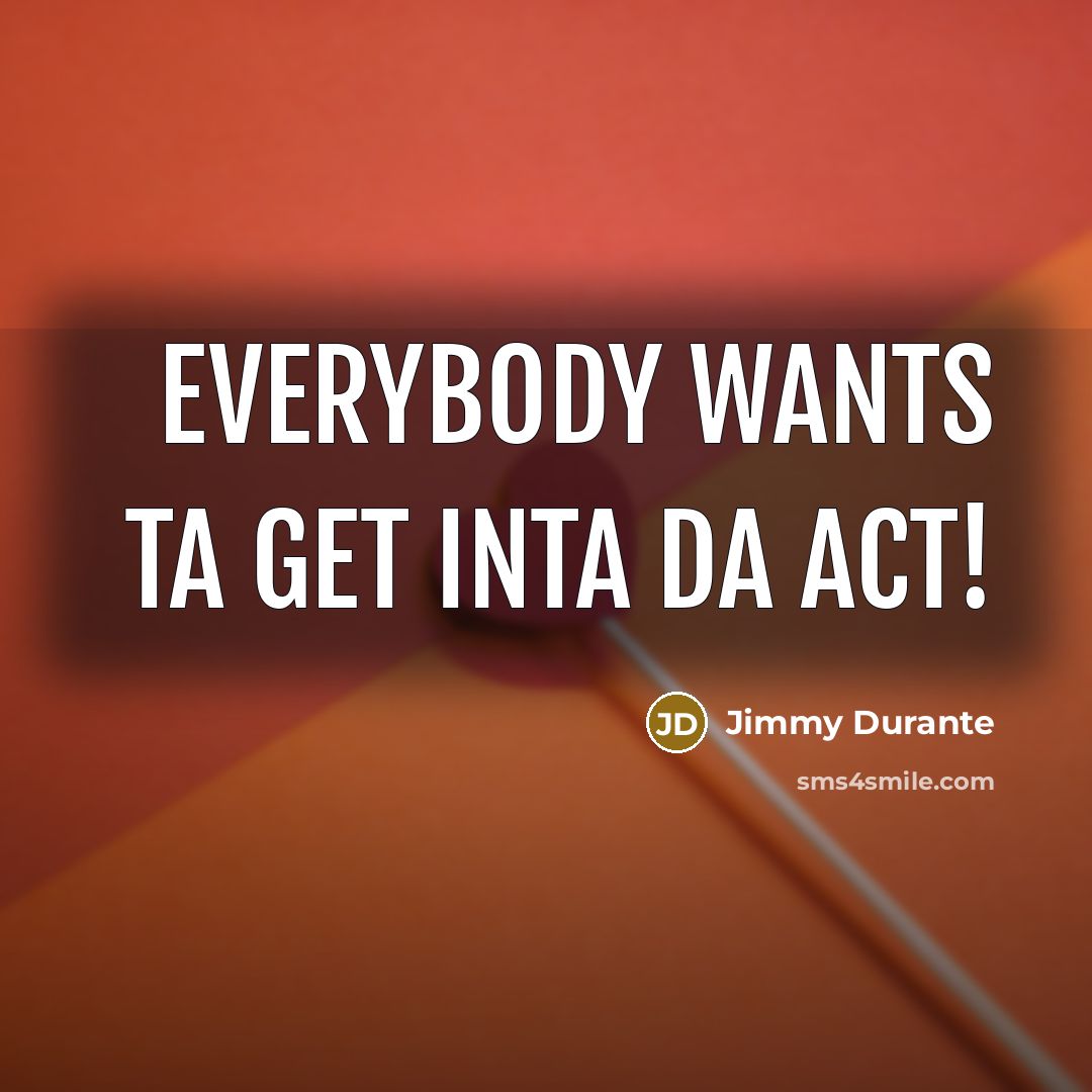 “Everybody wants ta get inta da act!…” quote by Jimmy Durante