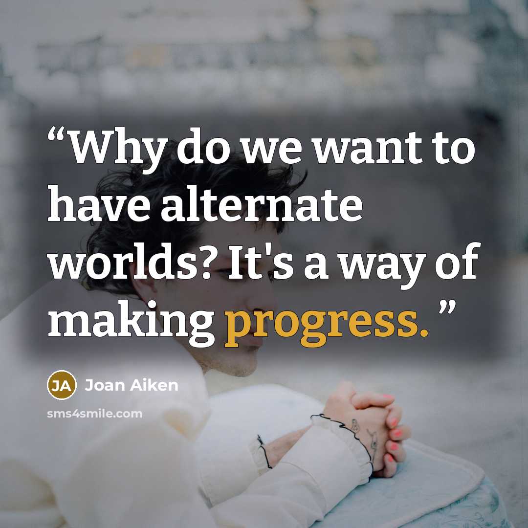 “Why do we want to have alternate worlds? It's a way of making progress.” quote by Joan Aiken