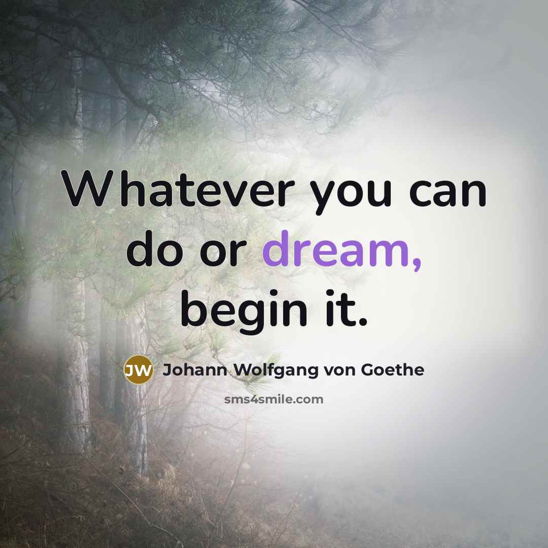 “Whatever you can do or dream, begin it.” quote by Johann Wolfgang von Goethe
