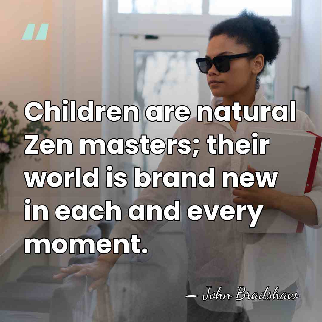 Children are natural Zen masters; their world is brand new in each&hellip; - John Bradshaw