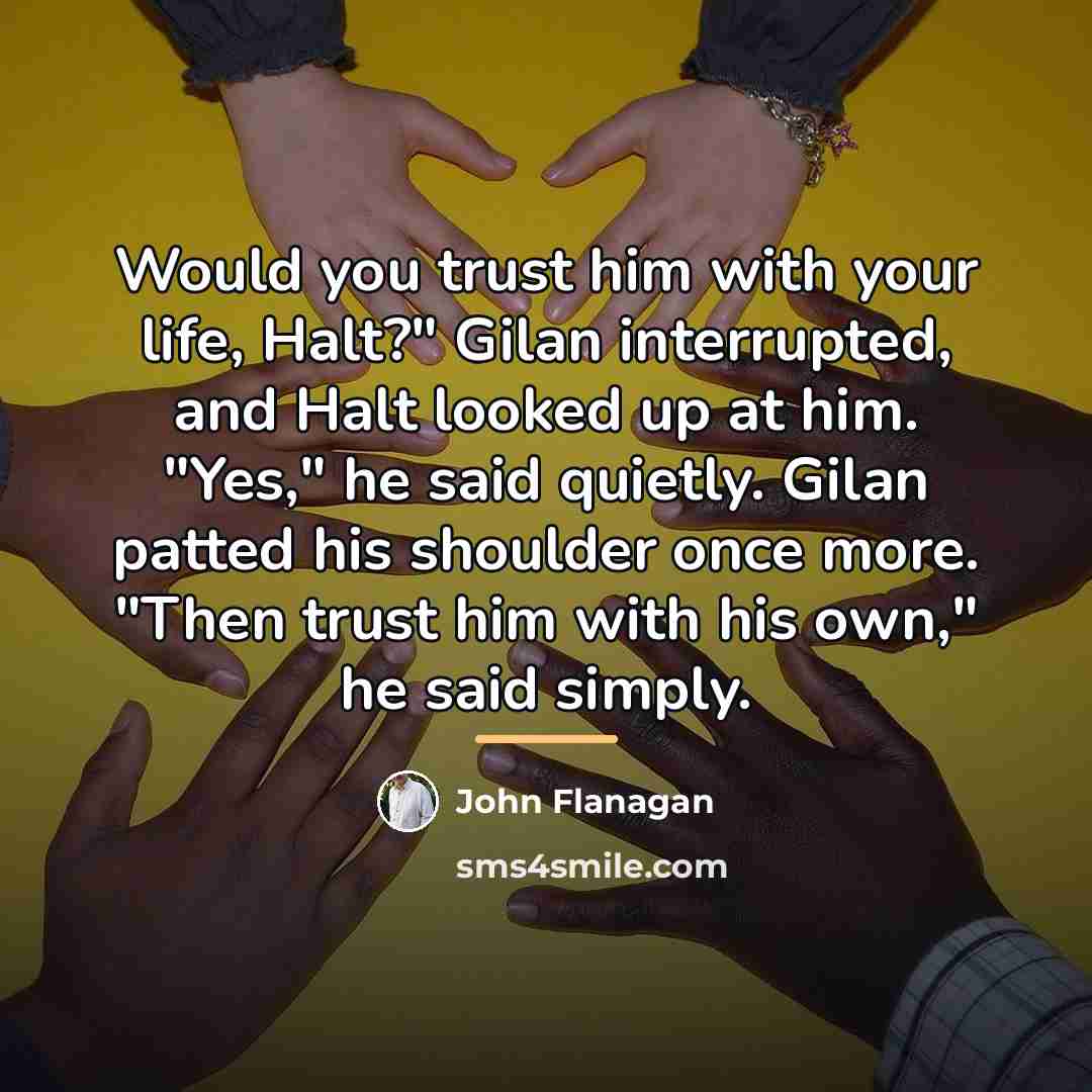 “Would you trust him with your life, Halt?" Gilan interrupted,…” quote by John Flanagan