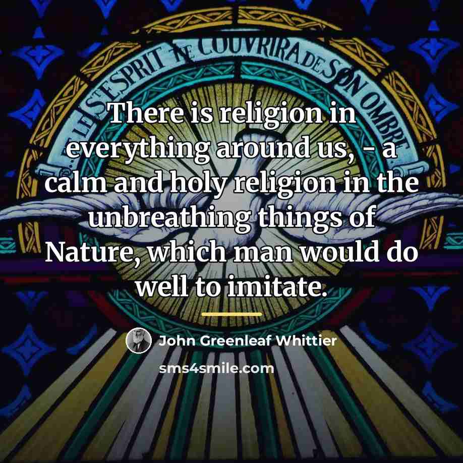 “There is religion in everything around us, - a calm…” quote by John Greenleaf Whittier