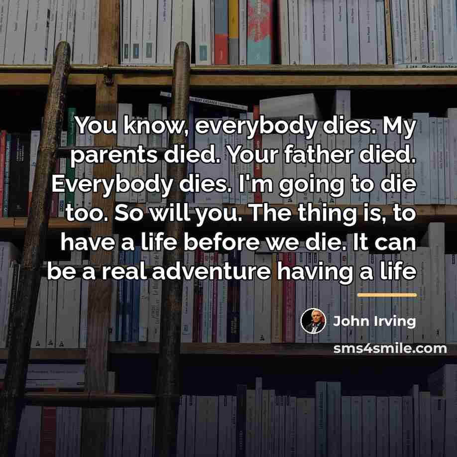 “You know, everybody dies. My parents died. Your father died.…” quote by John Irving