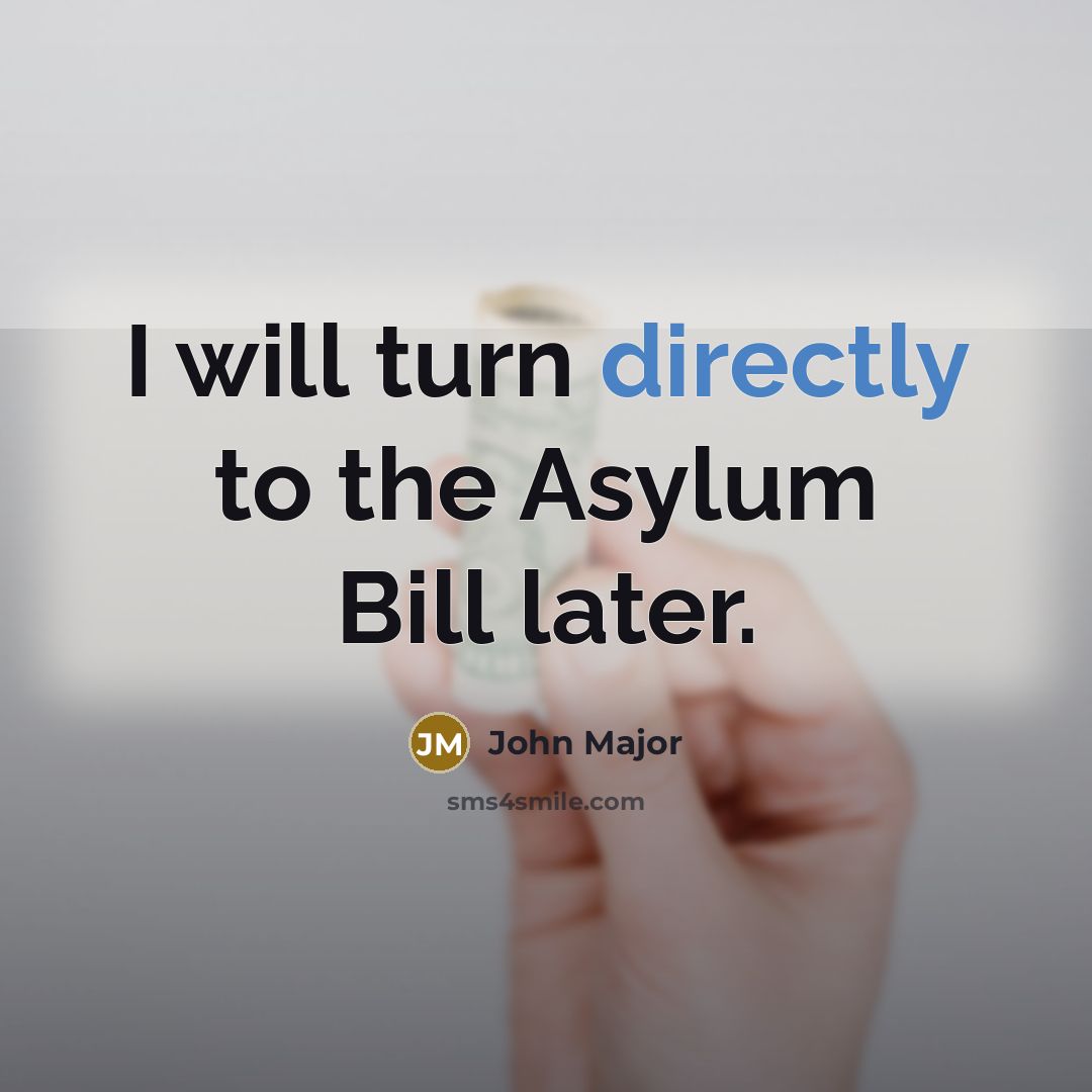 “I will turn directly to the Asylum Bill later.” quote by John Major