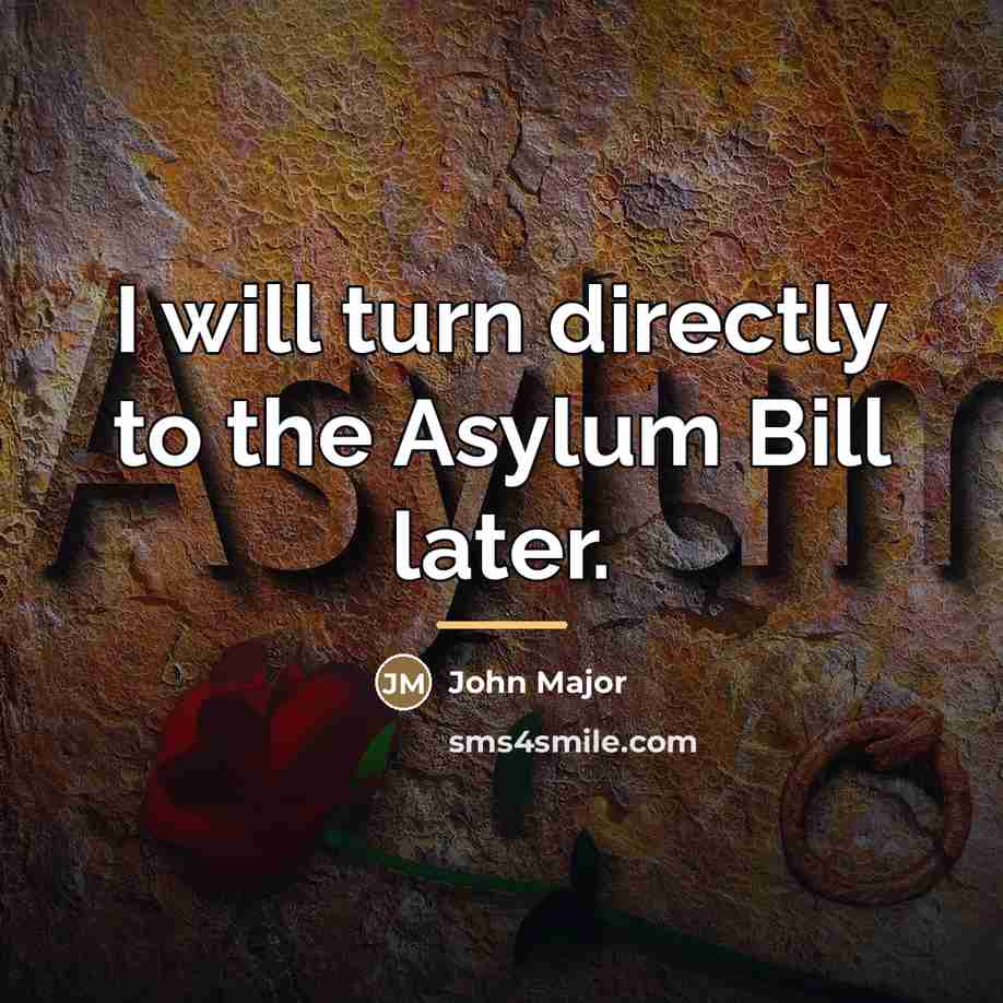 “I will turn directly to the Asylum Bill later.…” quote by John Major