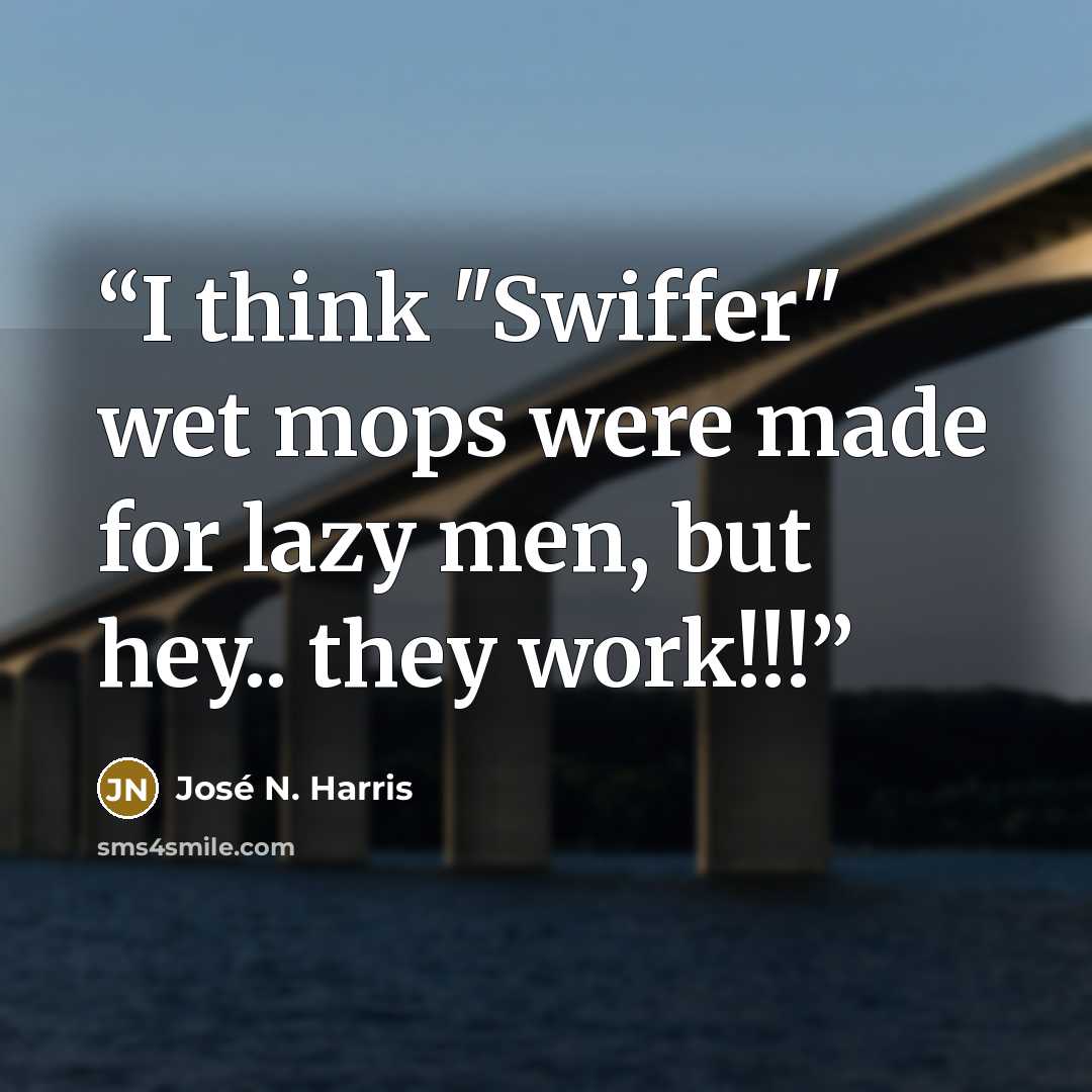 “I think "Swiffer" wet mops were made for lazy men, but hey.. they work!!!” quote by José N. Harris