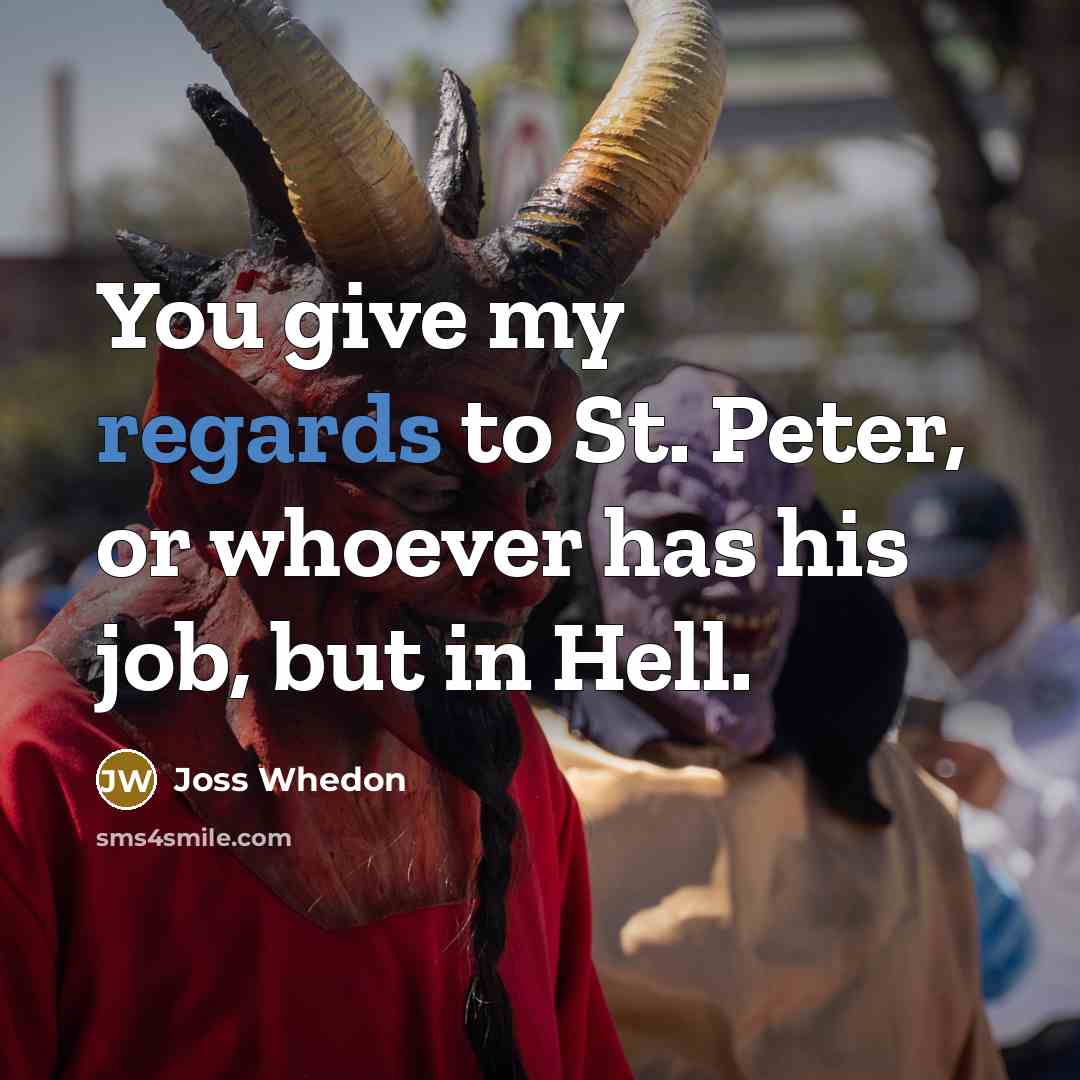 “You give my regards to St. Peter, or whoever has his job, but in Hell.” quote by Joss Whedon