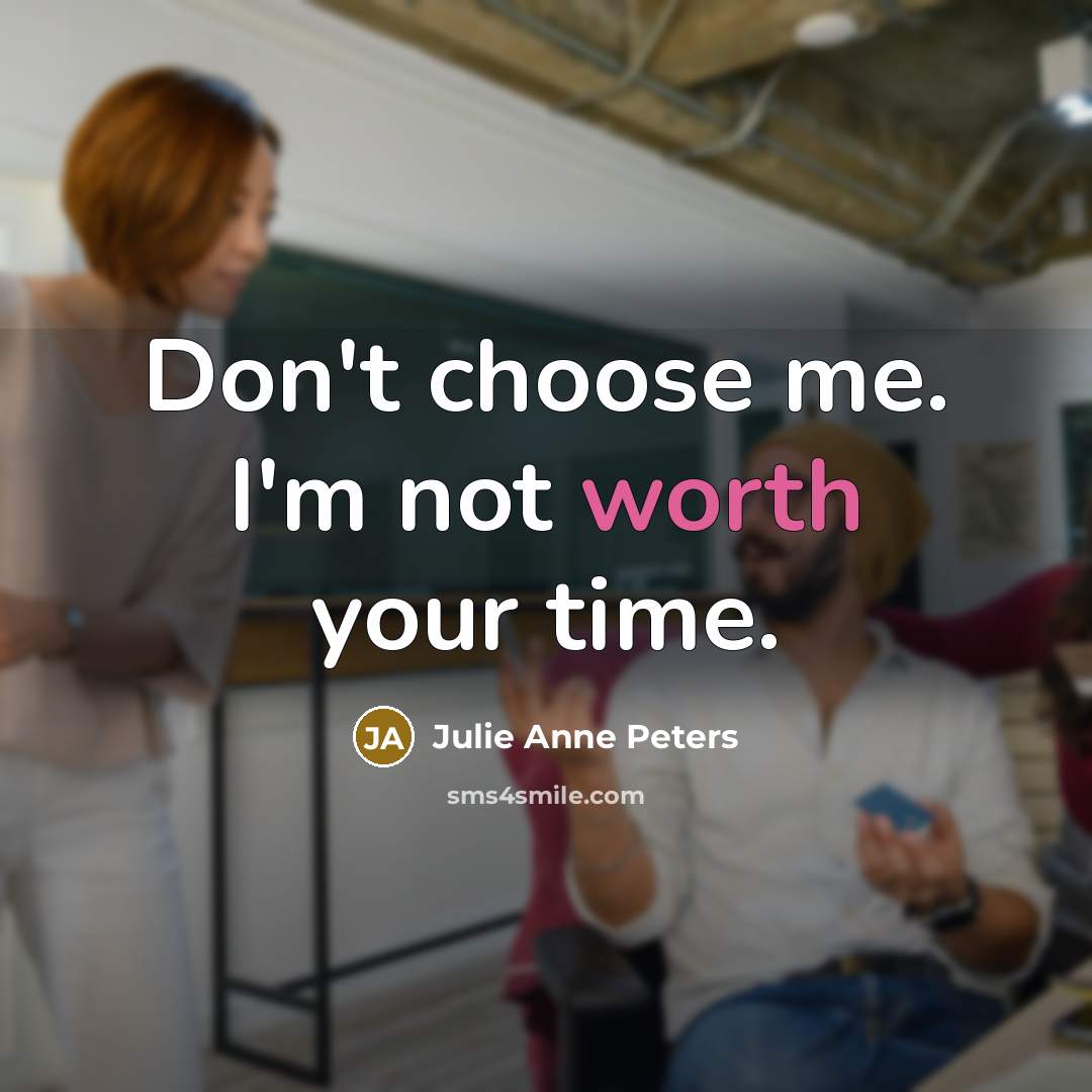 “Don't choose me. I'm not worth your time.” quote by Julie Anne Peters