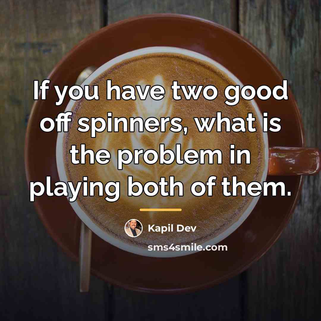 “If you have two good off spinners, what is the…” quote by Kapil Dev