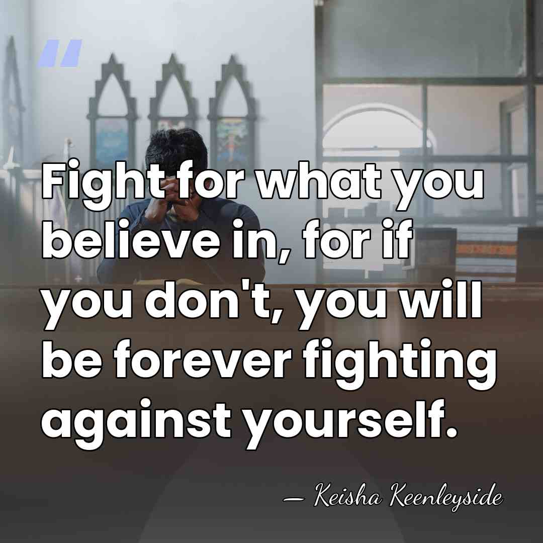 Fight for what you believe in, for if you don't, you will&hellip; - Keisha Keenleyside
