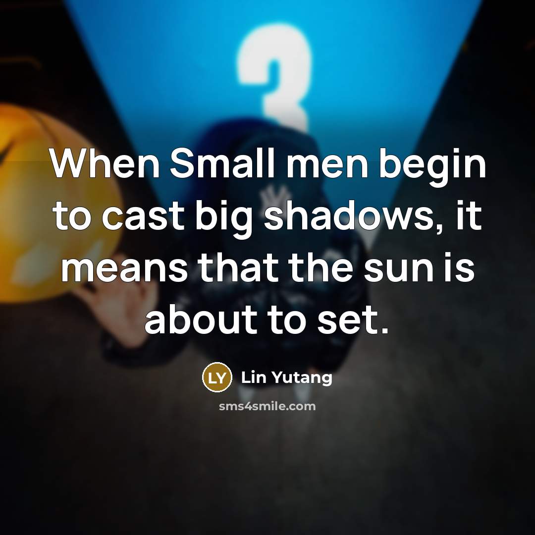 “When Small men begin to cast big shadows, it means…” quote by Lin Yutang