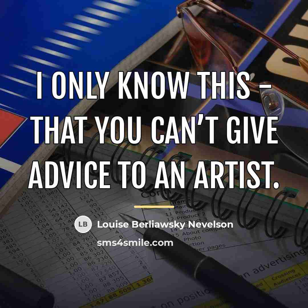 “I only know this - that you can’t give advice…” quote by Louise Berliawsky Nevelson