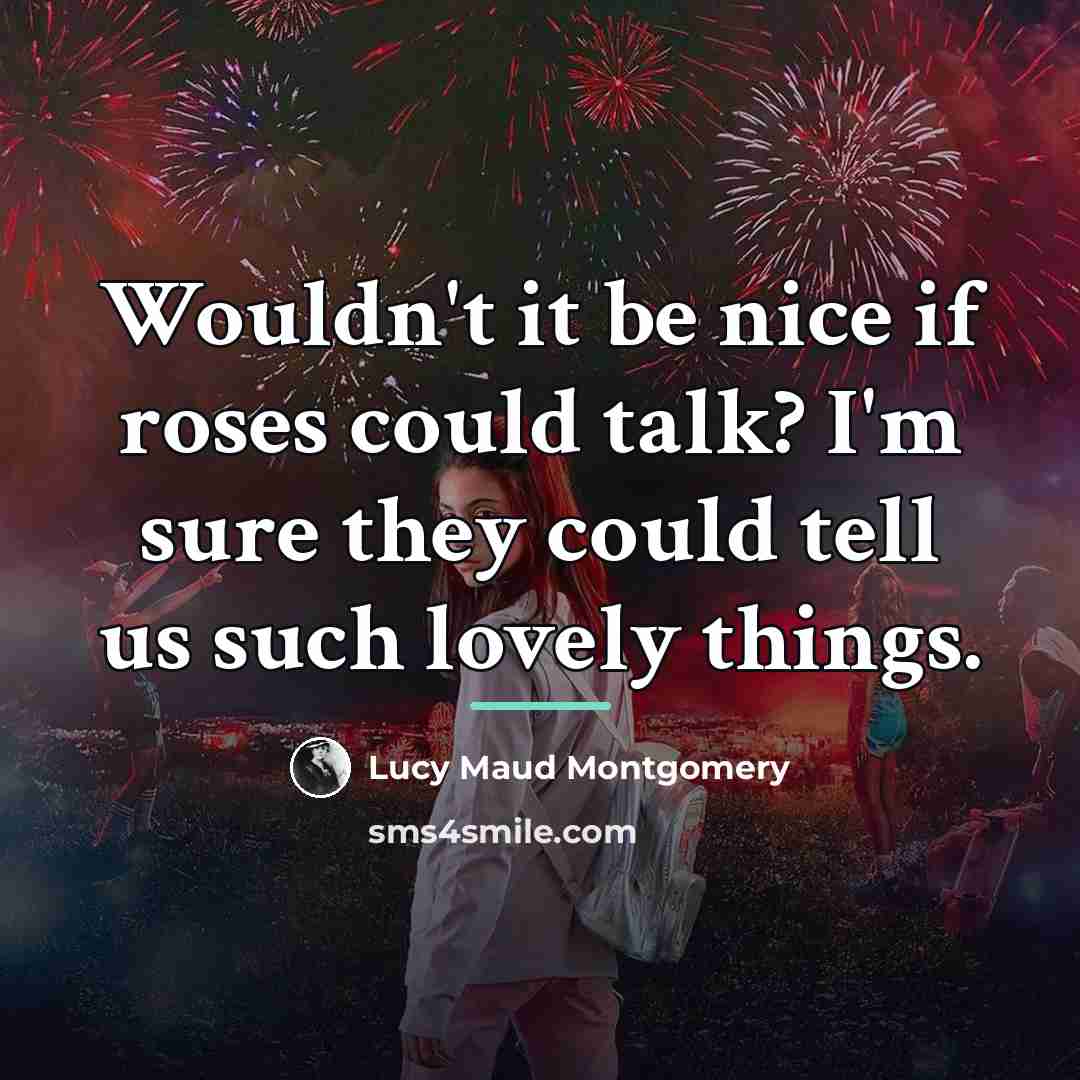 “Wouldn't it be nice if roses could talk? I'm sure…” quote by Lucy Maud Montgomery