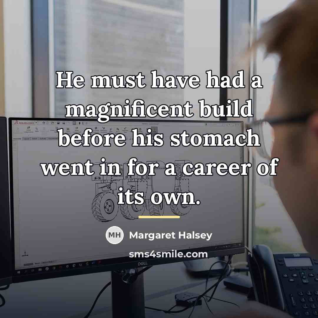 “He must have had a magnificent build before his stomach…” quote by Margaret Halsey