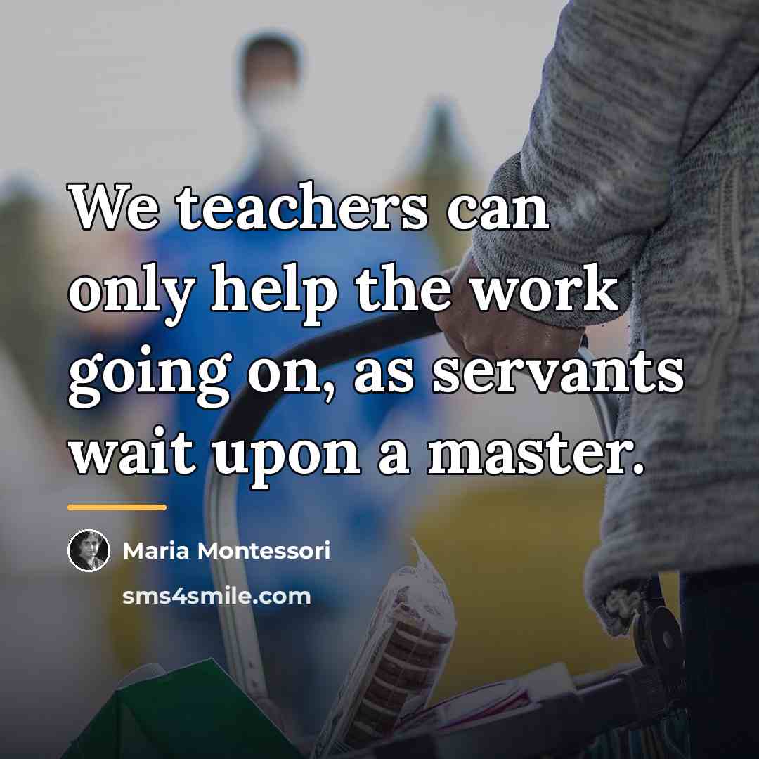“We teachers can only help the work going on, as…” quote by Maria Montessori