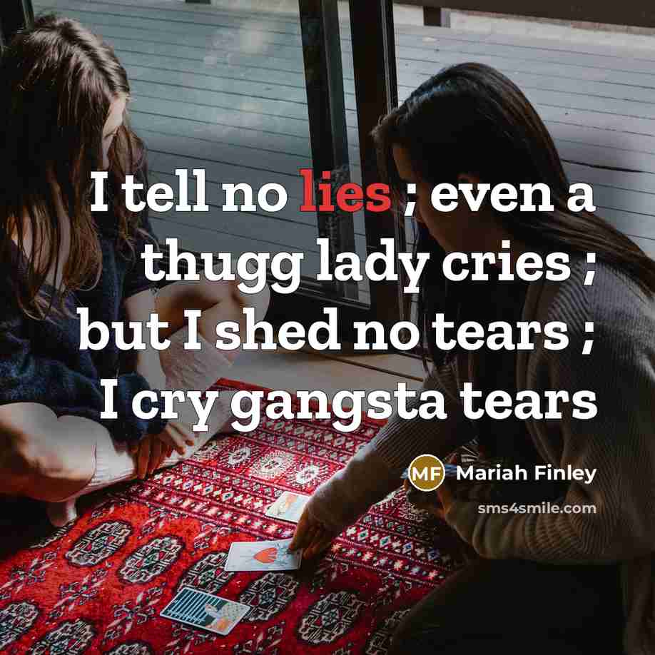 “I tell no lies ; even a thugg lady cries ; but I shed no tears ; I cry gangsta tears” quote by Mariah Finley