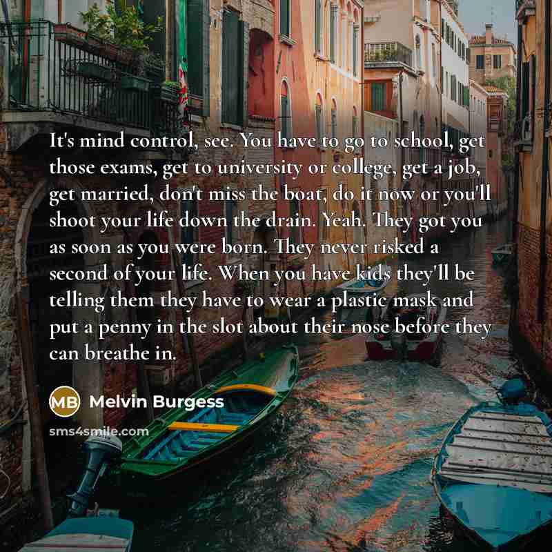 “It's mind control, see. You have to go to school,…” quote by Melvin Burgess