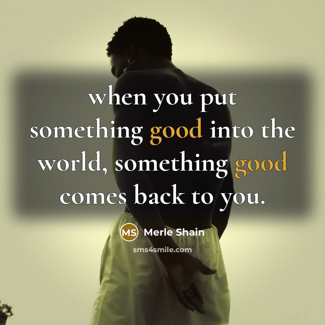 “when you put something good into the world, something good…” quote by Merle Shain