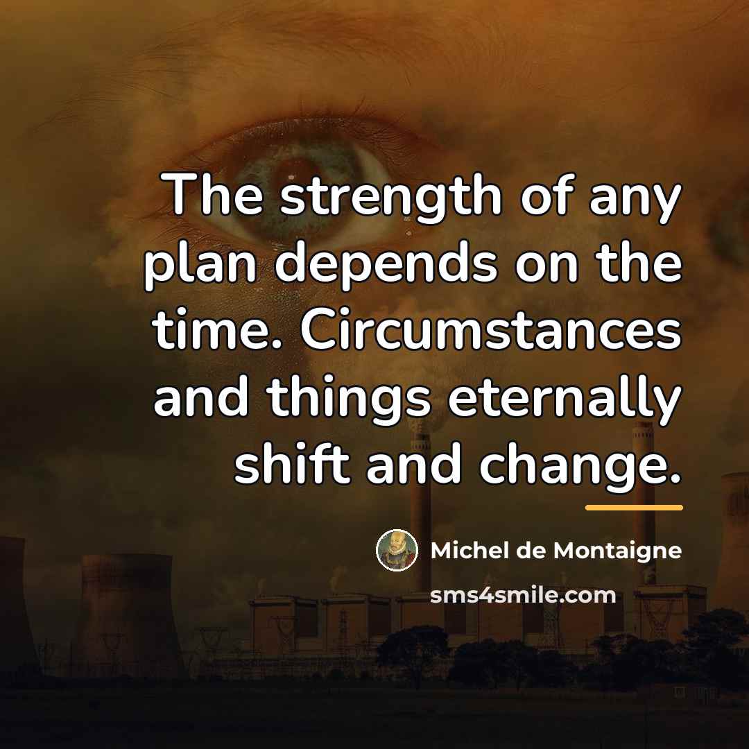 “The strength of any plan depends on the time. Circumstances…” quote by Michel de Montaigne